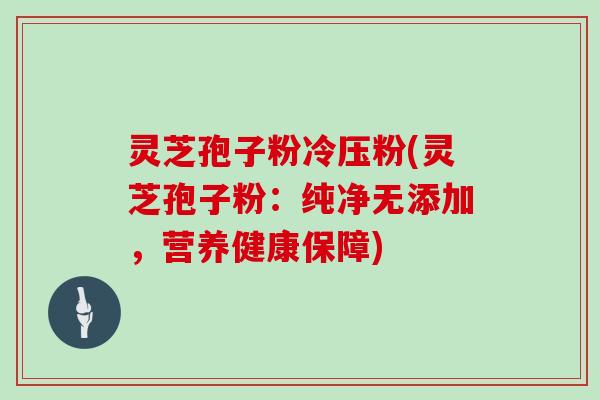 灵芝孢子粉冷压粉(灵芝孢子粉：纯净无添加，营养健康保障)