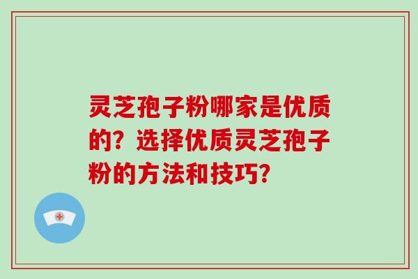 灵芝孢子粉哪家是优质的？选择优质灵芝孢子粉的方法和技巧？