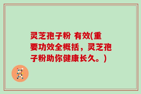 灵芝孢子粉 有效(重要功效全概括，灵芝孢子粉助你健康长久。)