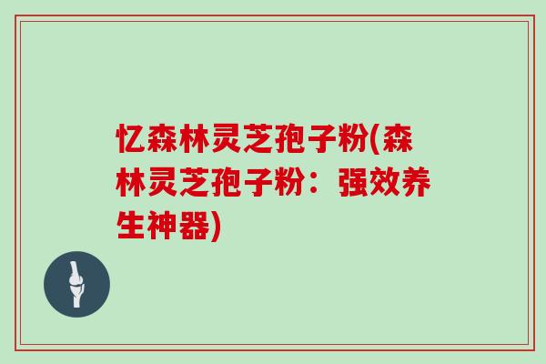忆森林灵芝孢子粉(森林灵芝孢子粉：强效养生神器)