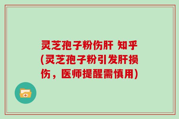 灵芝孢子粉伤肝 知乎(灵芝孢子粉引发肝损伤，医师提醒需慎用)