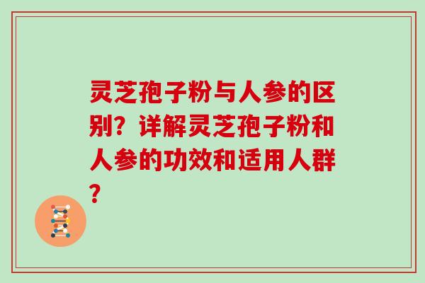 灵芝孢子粉与人参的区别？详解灵芝孢子粉和人参的功效和适用人群？