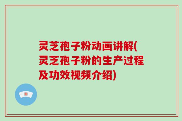 灵芝孢子粉动画讲解(灵芝孢子粉的生产过程及功效视频介绍)