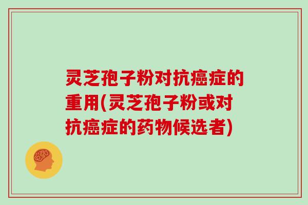 灵芝孢子粉对抗癌症的重用(灵芝孢子粉或对抗癌症的药物候选者)