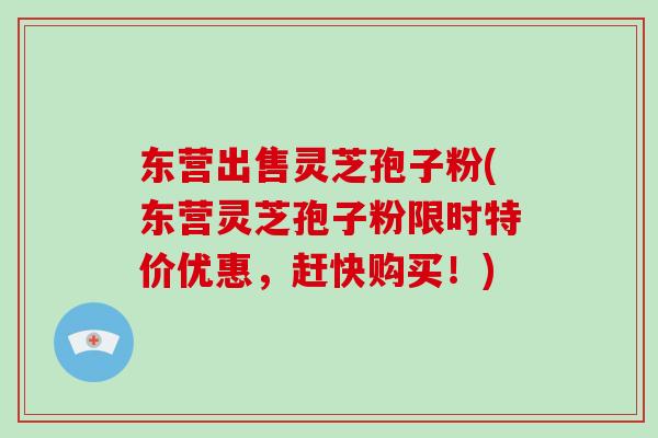 东营出售灵芝孢子粉(东营灵芝孢子粉限时特价优惠,赶快购买!)-第1张图片-灵芝大师 东营出售灵芝孢子粉(东营灵芝孢子粉限时特价优惠,赶快购买!)-第1张图片-灵芝大师