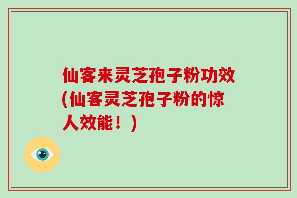 仙客来灵芝孢子粉功效(仙客灵芝孢子粉的惊人效能！)