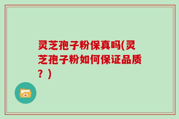 灵芝孢子粉保真吗(灵芝孢子粉如何保证品质？)