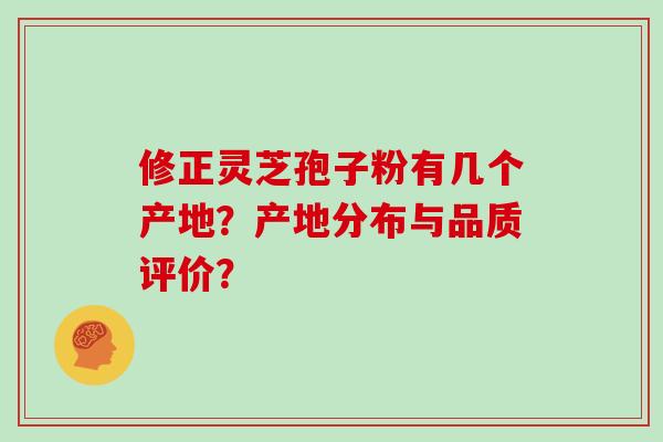 修正灵芝孢子粉有几个产地？产地分布与品质评价？