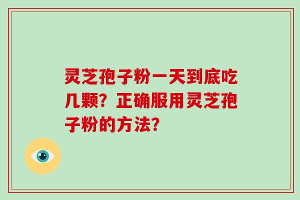 灵芝孢子粉一天到底吃几颗？正确服用灵芝孢子粉的方法？