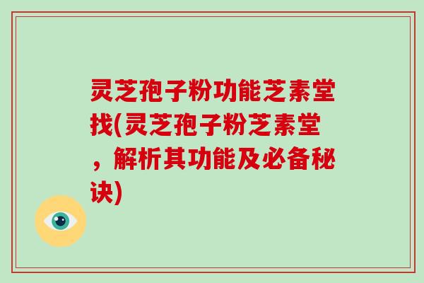 灵芝孢子粉功能芝素堂找(灵芝孢子粉芝素堂，解析其功能及必备秘诀)