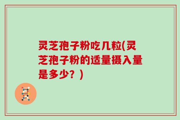 灵芝孢子粉吃几粒(灵芝孢子粉的适量摄入量是多少？)