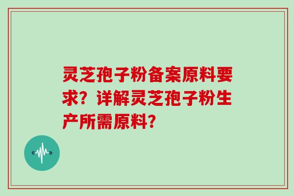 灵芝孢子粉备案原料要求？详解灵芝孢子粉生产所需原料？