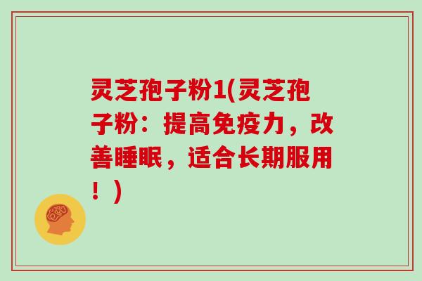 灵芝孢子粉1(灵芝孢子粉：提高免疫力，改善睡眠，适合长期服用！)