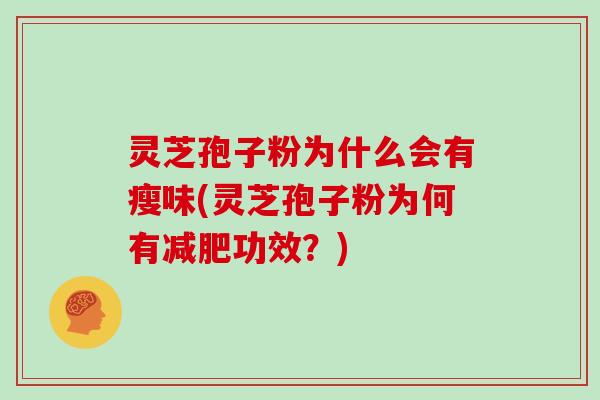灵芝孢子粉为什么会有瘦味(灵芝孢子粉为何有减肥功效？)