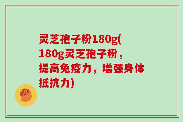 灵芝孢子粉180g(180g灵芝孢子粉，提高免疫力，增强身体抵抗力)