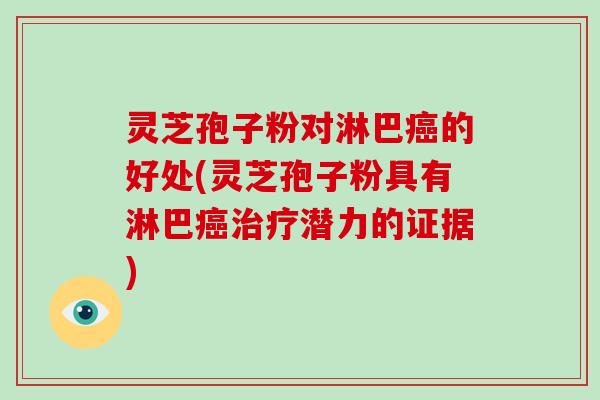 灵芝孢子粉对淋巴癌的好处(灵芝孢子粉具有淋巴癌治疗潜力的证据)