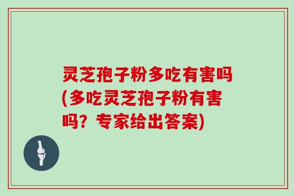 灵芝孢子粉多吃有害吗(多吃灵芝孢子粉有害吗?专家给出答案)-第1张图片-灵芝大师 灵芝孢子粉多吃有害吗(多吃灵芝孢子粉有害吗?专家给出答案)-第1张图片-灵芝大师