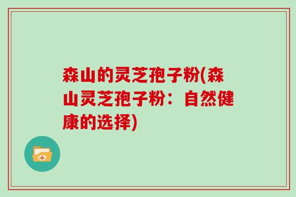 森山的灵芝孢子粉(森山灵芝孢子粉：自然健康的选择)