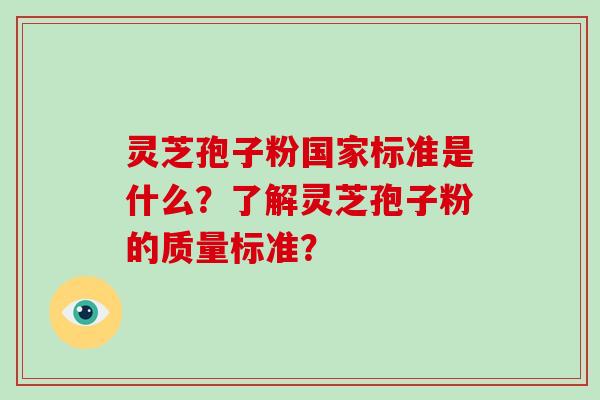 灵芝孢子粉国家标准是什么？了解灵芝孢子粉的质量标准？