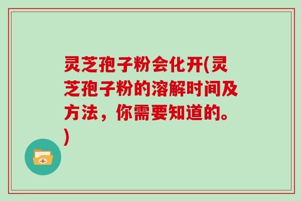 灵芝孢子粉会化开(灵芝孢子粉的溶解时间及方法，你需要知道的。)