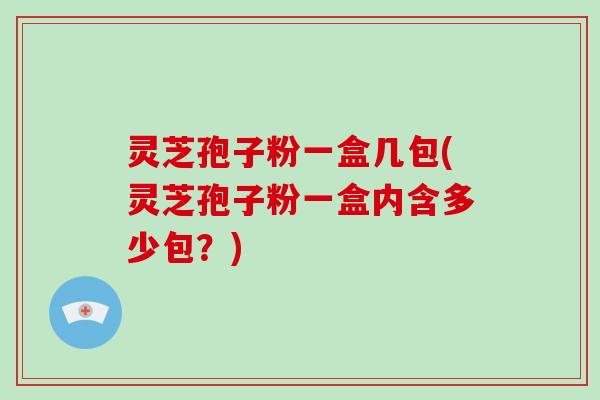 灵芝孢子粉一盒几包(灵芝孢子粉一盒内含多少包？)-第1张图片-灵芝大师