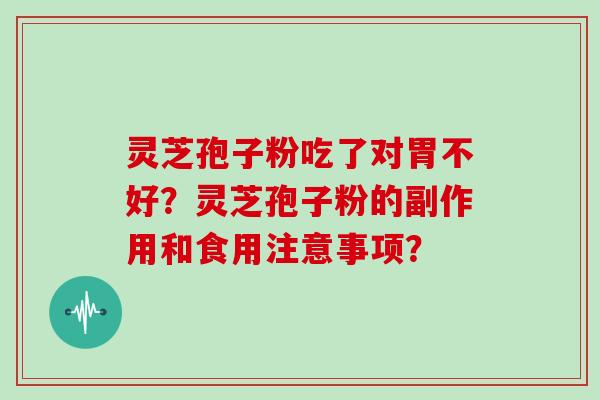 灵芝孢子粉吃了对胃不好？灵芝孢子粉的副作用和食用注意事项？