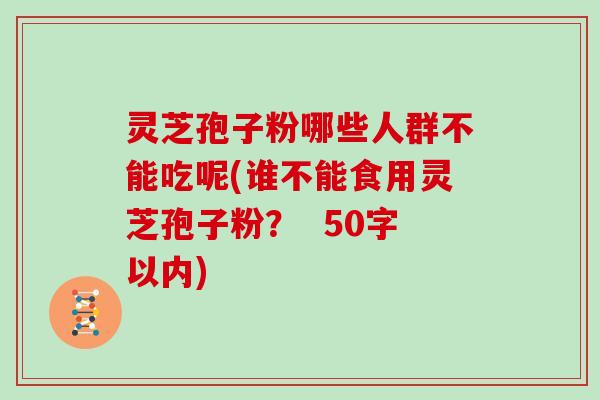 灵芝孢子粉哪些人群不能吃呢(谁不能食用灵芝孢子粉？