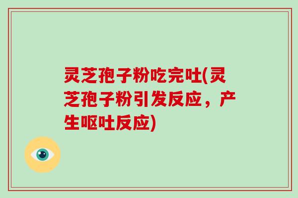 灵芝孢子粉吃完吐(灵芝孢子粉引发反应,产生呕吐反应)-第1张图片-灵芝大师 灵芝孢子粉吃完吐(灵芝孢子粉引发反应,产生呕吐反应)-第1张图片-灵芝大师