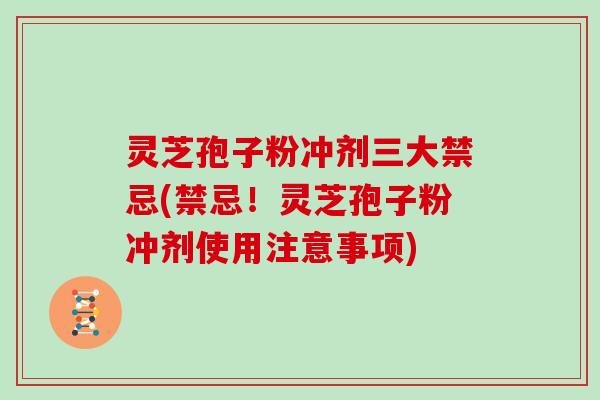 灵芝孢子粉冲剂三大禁忌(禁忌！灵芝孢子粉冲剂使用注意事项)