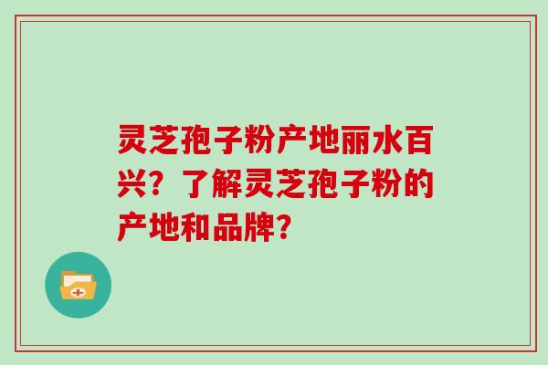 灵芝孢子粉产地丽水百兴？了解灵芝孢子粉的产地和品牌？