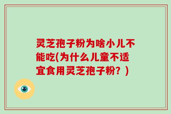 灵芝孢子粉为啥小儿不能吃(为什么儿童不适宜食用灵芝孢子粉?)-第1张图片-灵芝大师 灵芝孢子粉为啥小儿不能吃(为什么儿童不适宜食用灵芝孢子粉?)-第1张图片-灵芝大师