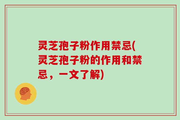 灵芝孢子粉作用禁忌(灵芝孢子粉的作用和禁忌，一文了解)