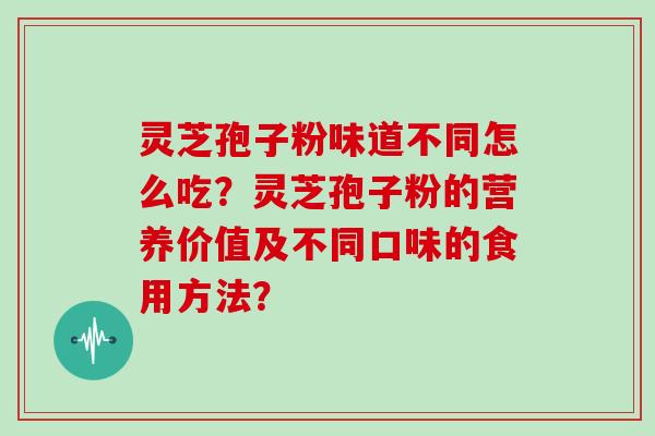 灵芝孢子粉味道不同怎么吃？灵芝孢子粉的营养价值及不同口味的食用方法？