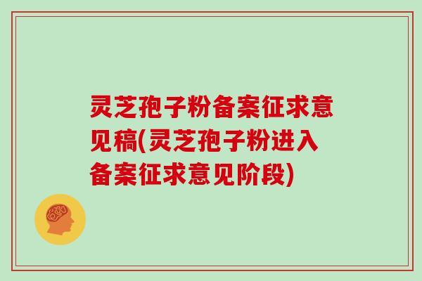 灵芝孢子粉备案征求意见稿(灵芝孢子粉进入备案征求意见阶段)