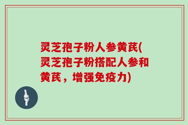 灵芝孢子粉人参黄芪(灵芝孢子粉搭配人参和黄芪,增强免疫力)-第1张图片-灵芝大师 灵芝孢子粉人参黄芪(灵芝孢子粉搭配人参和黄芪,增强免疫力)-第1张图片-灵芝大师