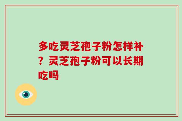 多吃灵芝孢子粉怎样补？灵芝孢子粉可以长期吃吗