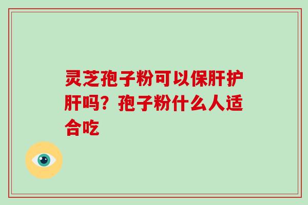 灵芝孢子粉可以保肝护肝吗？孢子粉什么人适合吃