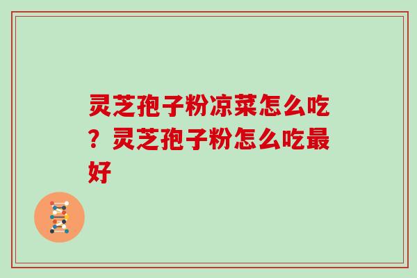 灵芝孢子粉凉菜怎么吃？灵芝孢子粉怎么吃最好