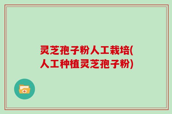 灵芝孢子粉人工栽培(人工种植灵芝孢子粉)
