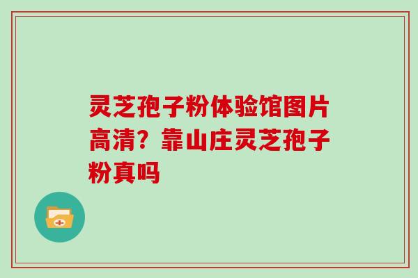 灵芝孢子粉体验馆图片高清？靠山庄灵芝孢子粉真吗