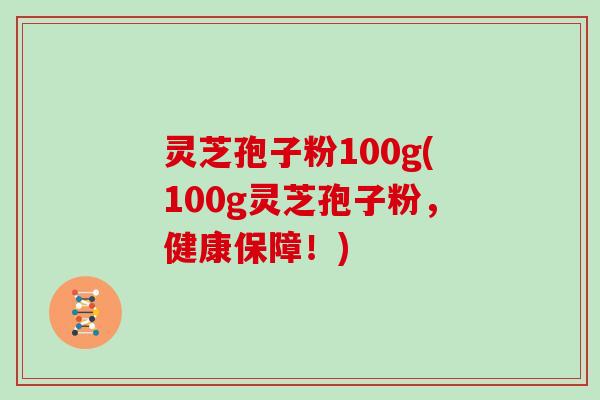 灵芝孢子粉100g(100g灵芝孢子粉，健康保障！)