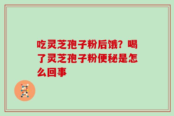 吃灵芝孢子粉后饿？喝了灵芝孢子粉便秘是怎么回事