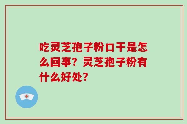 吃灵芝孢子粉口干是怎么回事？灵芝孢子粉有什么好处？