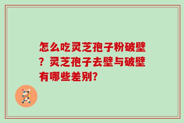 怎么吃灵芝孢子粉破壁？灵芝孢子去壁与破壁有哪些差别？