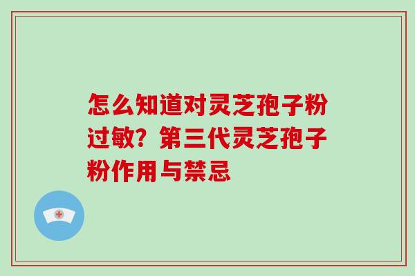 怎么知道对灵芝孢子粉过敏？第三代灵芝孢子粉作用与禁忌