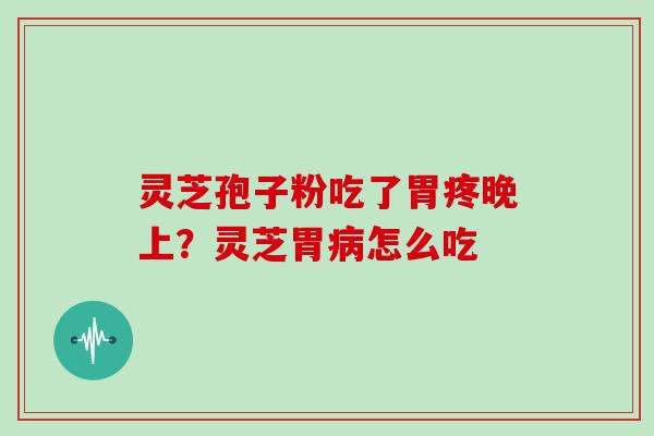 灵芝孢子粉吃了胃疼晚上？灵芝胃病怎么吃