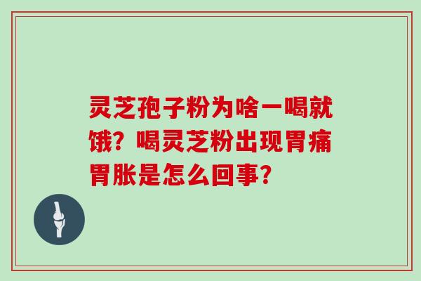 灵芝孢子粉为啥一喝就饿？喝灵芝粉出现胃痛胃胀是怎么回事？