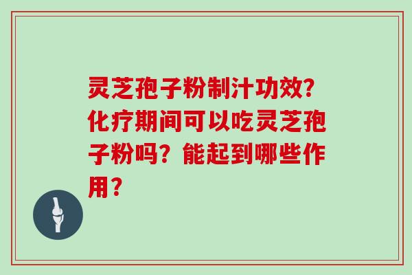 灵芝孢子粉制汁功效？化疗期间可以吃灵芝孢子粉吗？能起到哪些作用？
