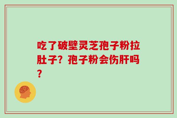 吃了破壁灵芝孢子粉拉肚子？孢子粉会伤肝吗？