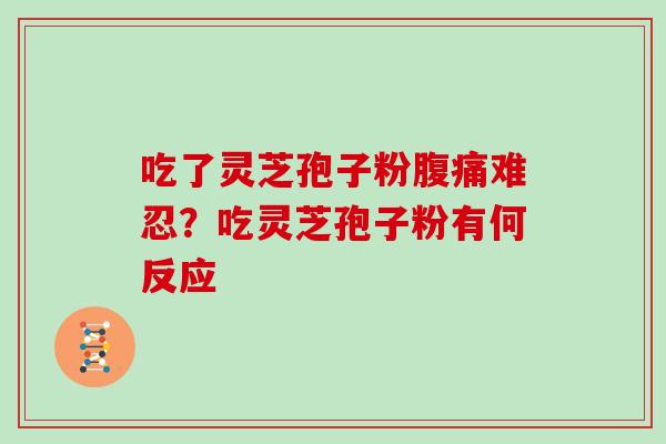 吃了灵芝孢子粉腹痛难忍？吃灵芝孢子粉有何反应
